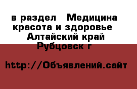  в раздел : Медицина, красота и здоровье . Алтайский край,Рубцовск г.